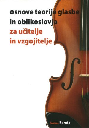 Bogdana Borota: OSNOVE TEORIJE GLASBE IN OBLIKOSLOVJA ZA UČITELJE IN VZGOJITELJE