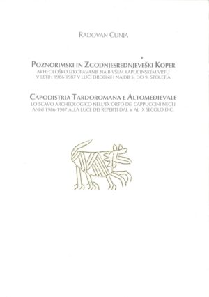 Radovan Cunja: POZNORIMSKI IN ZGODNJESREDNJEVEŠKI KOPER / CAPODISTRIA TARDOROMANA E ALTOMEDIEVALE