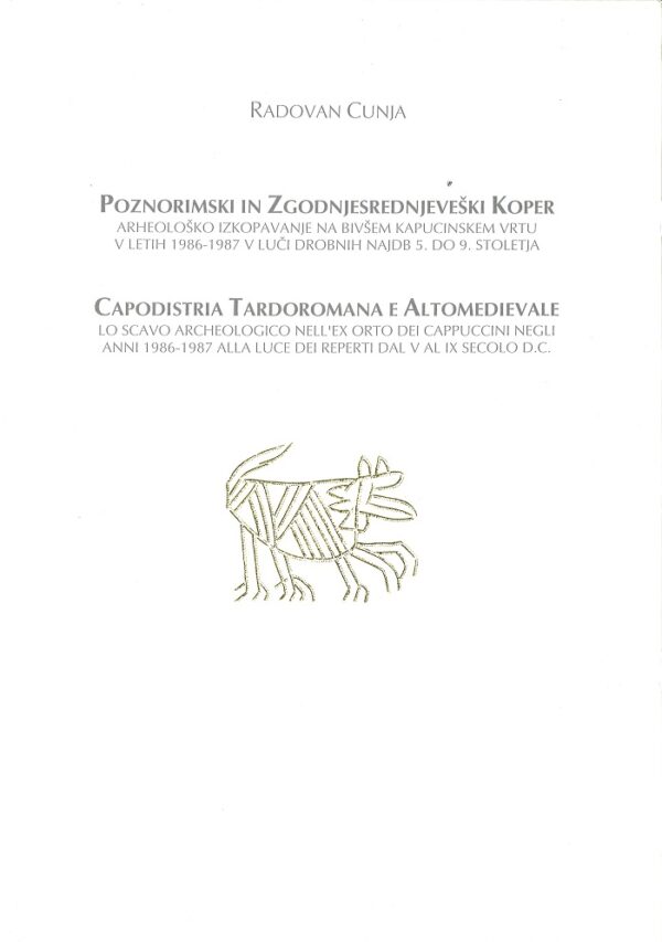 Radovan Cunja: POZNORIMSKI IN ZGODNJESREDNJEVEŠKI KOPER / CAPODISTRIA TARDOROMANA E ALTOMEDIEVALE
