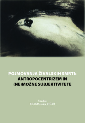 Branislava Vičar (ur.): POJMOVANJA ŽIVALSKIH SMRTI: ANTROPOCENTRIZEM IN (NE)MOŽNE SUBJEKTIVITETE