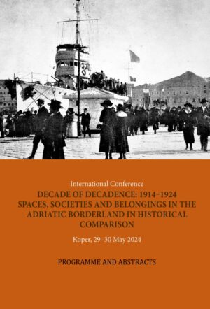 International Conference DECADE OF DECADENCE: 1914–1924 SPACES, SOCIETIES AND BELONGINGS IN THE ADRIATIC BORDERLAND IN HISTORICAL COMPARISON